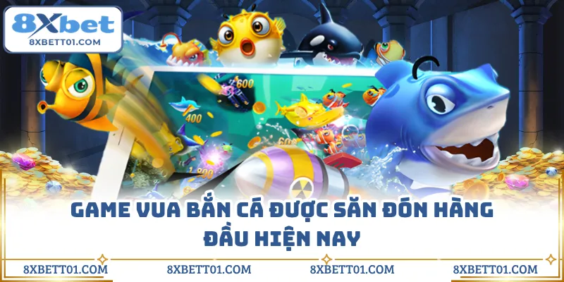 Game vua bắn cá được săn đón hàng đầu hiện nay