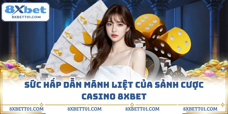 Sức hấp dẫn mãnh liệt của sảnh cược casino 8XBET